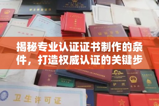龙华揭秘专业认证证书制作的条件，打造权威认证的关键步骤